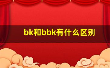 bk和bbk有什么区别