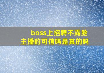 boss上招聘不露脸主播的可信吗是真的吗