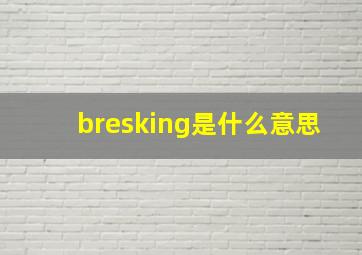 bresking是什么意思