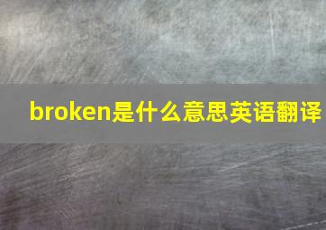 broken是什么意思英语翻译