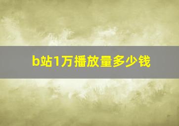 b站1万播放量多少钱