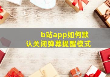 b站app如何默认关闭弹幕提醒模式