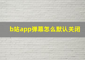 b站app弹幕怎么默认关闭