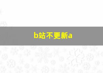 b站不更新a