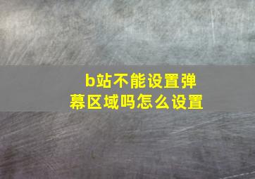 b站不能设置弹幕区域吗怎么设置