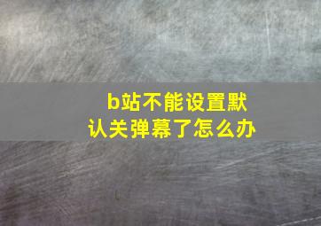 b站不能设置默认关弹幕了怎么办