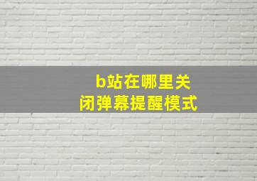 b站在哪里关闭弹幕提醒模式