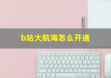 b站大航海怎么开通