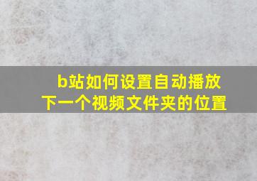 b站如何设置自动播放下一个视频文件夹的位置