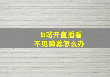 b站开直播看不见弹幕怎么办