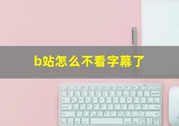 b站怎么不看字幕了