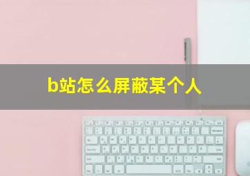 b站怎么屏蔽某个人