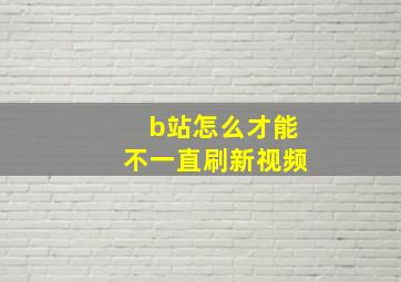 b站怎么才能不一直刷新视频