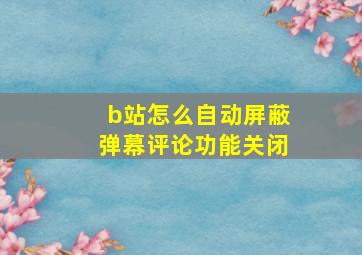 b站怎么自动屏蔽弹幕评论功能关闭