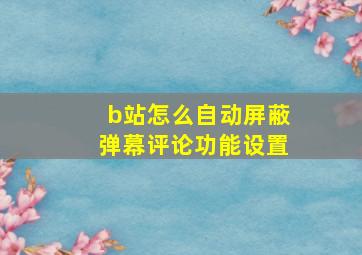 b站怎么自动屏蔽弹幕评论功能设置