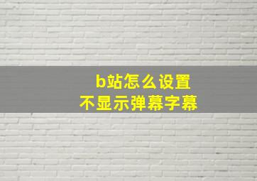 b站怎么设置不显示弹幕字幕