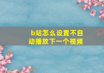 b站怎么设置不自动播放下一个视频