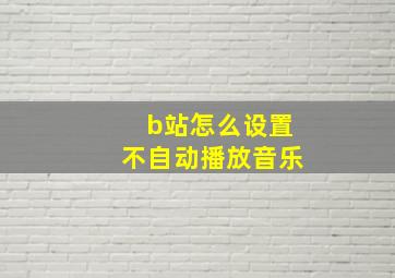 b站怎么设置不自动播放音乐