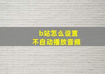 b站怎么设置不自动播放音频