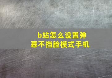 b站怎么设置弹幕不挡脸模式手机