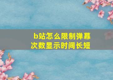 b站怎么限制弹幕次数显示时间长短