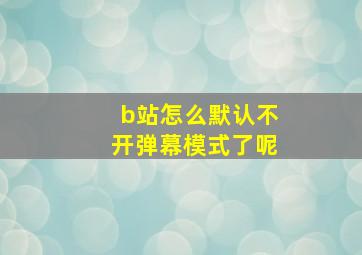 b站怎么默认不开弹幕模式了呢