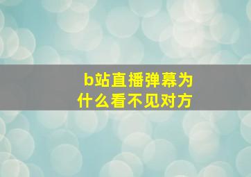 b站直播弹幕为什么看不见对方