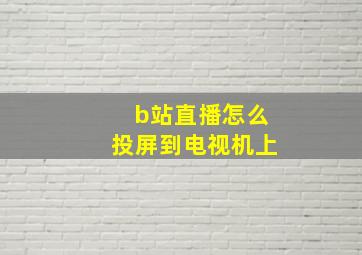 b站直播怎么投屏到电视机上