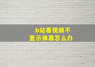 b站看视频不显示弹幕怎么办