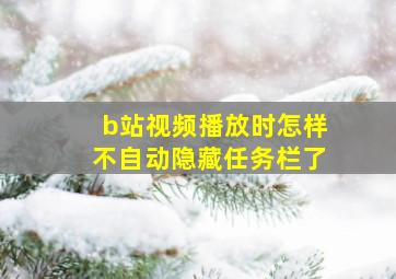 b站视频播放时怎样不自动隐藏任务栏了