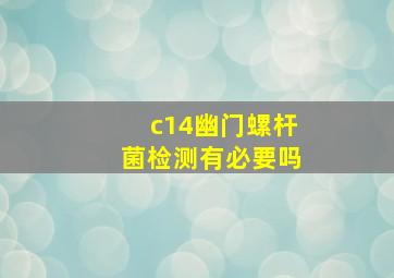 c14幽门螺杆菌检测有必要吗