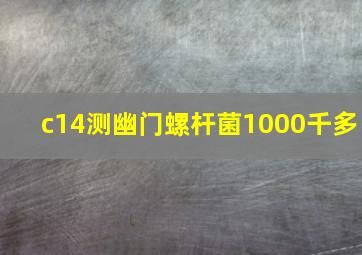 c14测幽门螺杆菌1000千多