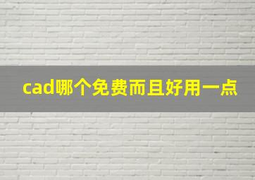 cad哪个免费而且好用一点