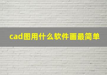 cad图用什么软件画最简单