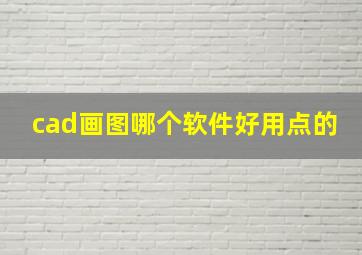 cad画图哪个软件好用点的