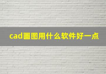 cad画图用什么软件好一点