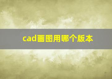 cad画图用哪个版本