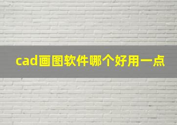 cad画图软件哪个好用一点