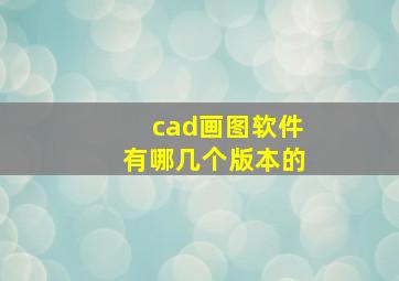 cad画图软件有哪几个版本的