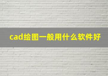 cad绘图一般用什么软件好