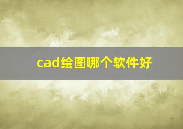 cad绘图哪个软件好