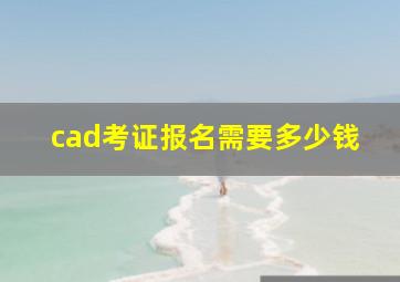 cad考证报名需要多少钱