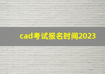 cad考试报名时间2023