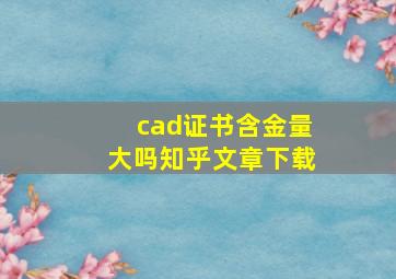 cad证书含金量大吗知乎文章下载