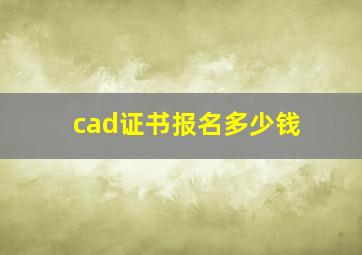 cad证书报名多少钱