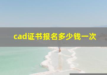 cad证书报名多少钱一次