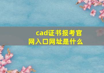 cad证书报考官网入口网址是什么