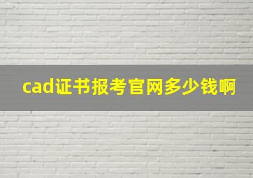 cad证书报考官网多少钱啊