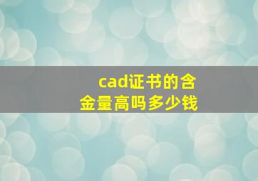 cad证书的含金量高吗多少钱