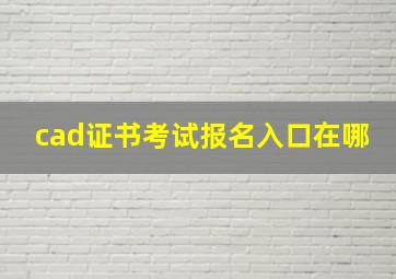 cad证书考试报名入口在哪